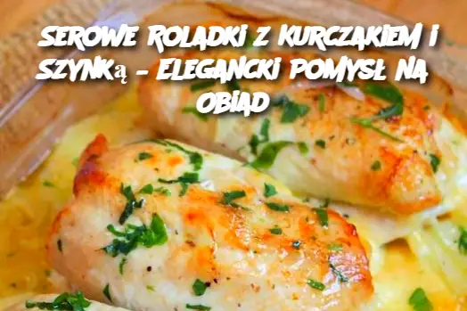 Serowe Roladki z Kurczakiem i Szynką – Elegancki Pomysł na Obiad