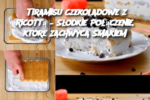 Tiramisu Czekoladowe z Ricottą – Słodkie Połączenie, które Zachwyca Smakiem