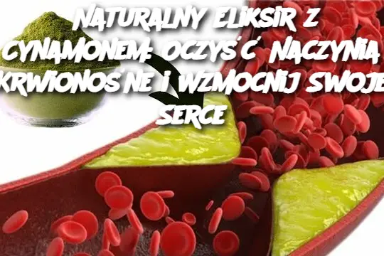 Naturalny Eliksir z Cynamonem: Oczyść Naczynia Krwionośne i Wzmocnij Swoje Serce