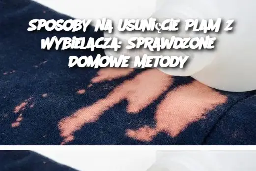 Sposoby na Usunięcie Plam z Wybielacza: Sprawdzone Domowe Metody