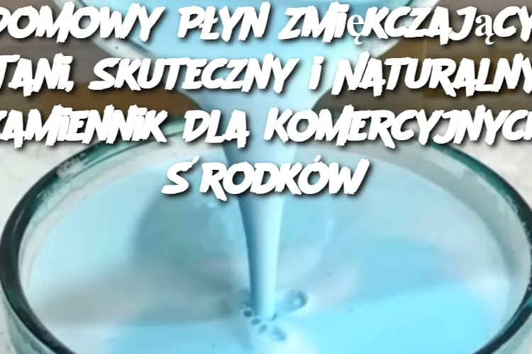 Domowy Płyn Zmiękczający: Tani, Skuteczny i Naturalny Zamiennik Dla Komercyjnych Środków