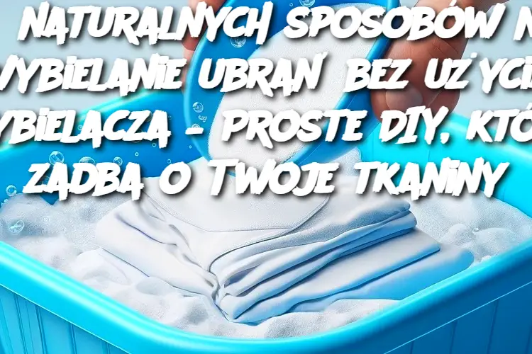 5 naturalnych sposobów na wybielanie ubrań bez użycia wybielacza – Proste DIY, które zadba o Twoje tkaniny