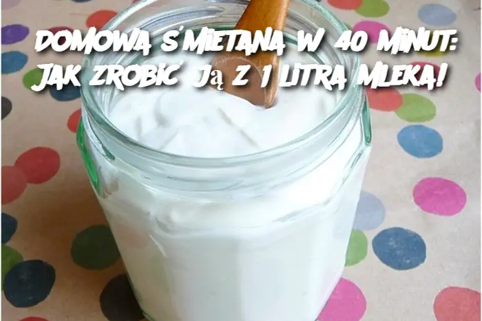 Domowa śmietana w 40 minut: Jak zrobić ją z 1 litra mleka!