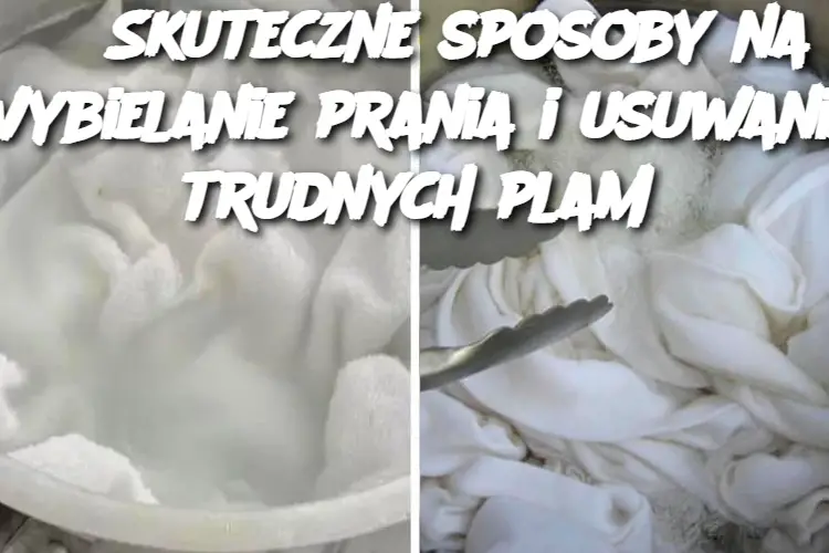 3 Skuteczne sposoby na wybielanie prania i usuwanie trudnych plam