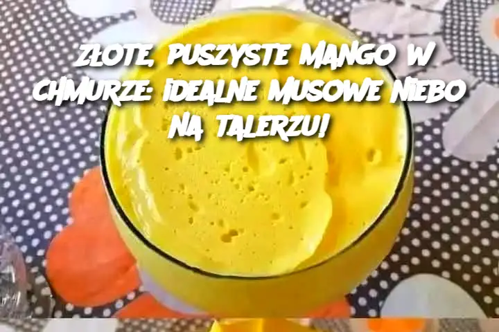 Złote, puszyste mango w chmurze: idealne musowe niebo na talerzu!