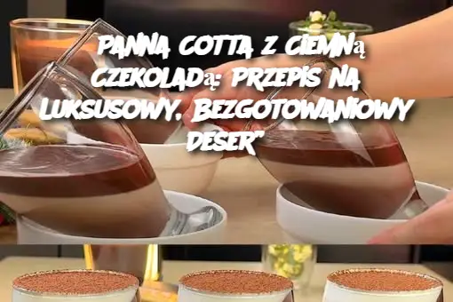 Panna Cotta z Ciemną Czekoladą: Przepis na Luksusowy, Bezgotowaniowy Deser”